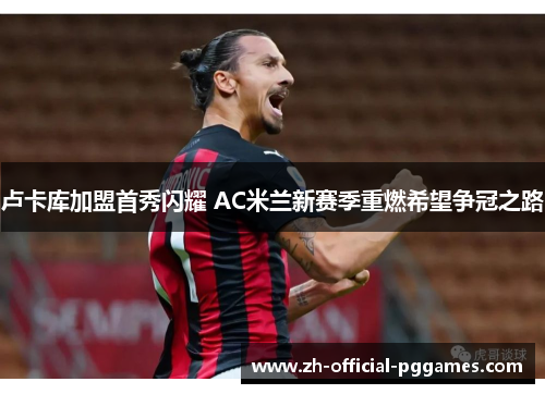 卢卡库加盟首秀闪耀 AC米兰新赛季重燃希望争冠之路