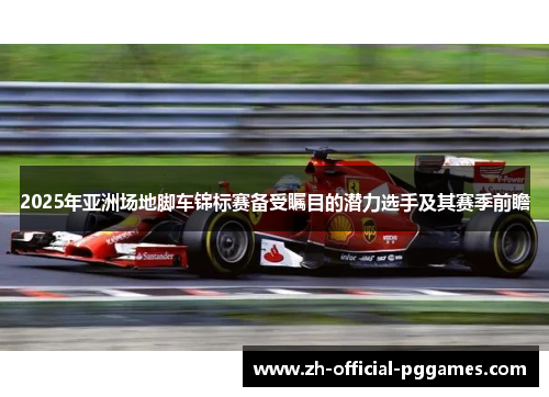 2025年亚洲场地脚车锦标赛备受瞩目的潜力选手及其赛季前瞻 2025年亚洲场地脚车锦标赛备受瞩目的潜力选手及其赛季前瞻