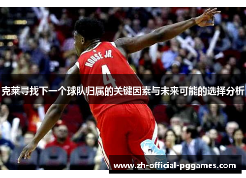 克莱寻找下一个球队归属的关键因素与未来可能的选择分析