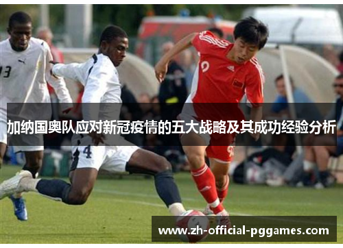 加纳国奥队应对新冠疫情的五大战略及其成功经验分析 加纳国奥队应对新冠疫情的五大战略及其成功经验分析