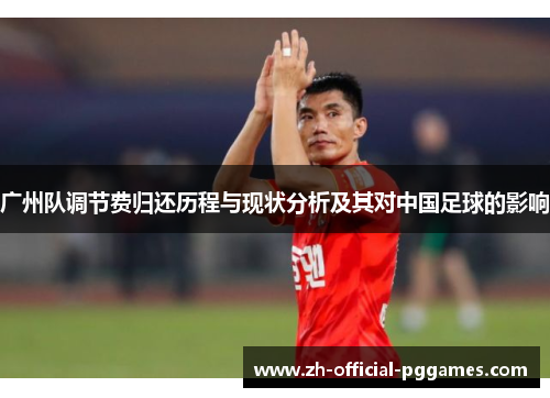 广州队调节费归还历程与现状分析及其对中国足球的影响 广州队调节费归还历程与现状分析及其对中国足球的影响