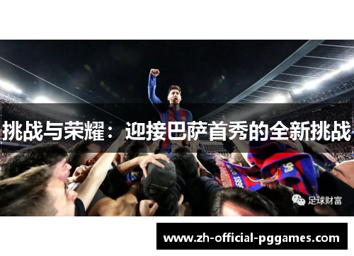 挑战与荣耀:迎接巴萨首秀的全新挑战 挑战与荣耀:迎接巴萨首秀的全新挑战