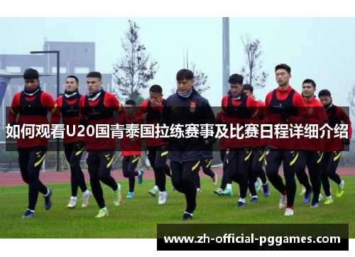 如何观看U20国青泰国拉练赛事及比赛日程详细介绍 如何观看U20国青泰国拉练赛事及比赛日程详细介绍