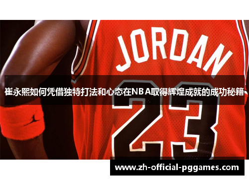 崔永熙如何凭借独特打法和心态在NBA取得辉煌成就的成功秘籍