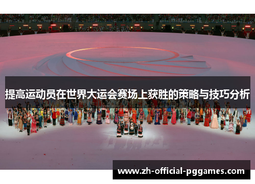 提高运动员在世界大运会赛场上获胜的策略与技巧分析 提高运动员在世界大运会赛场上获胜的策略与技巧分析