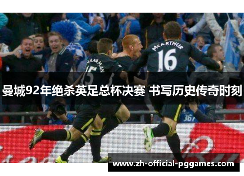 曼城92年绝杀英足总杯决赛 书写历史传奇时刻 曼城92年绝杀英足总杯决赛 书写历史传奇时刻