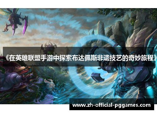 《在英雄联盟手游中探索布达佩斯非遗技艺的奇妙旅程》 《在英雄联盟手游中探索布达佩斯非遗技艺的奇妙旅程》