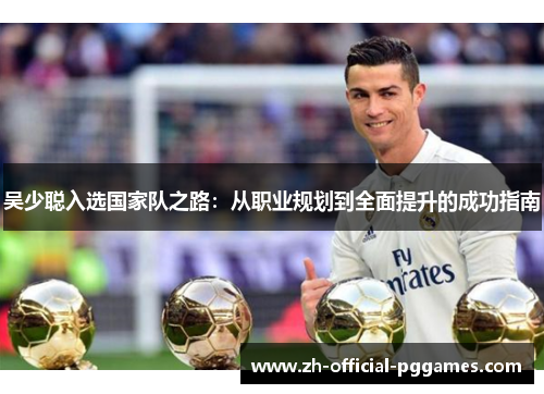 吴少聪入选国家队之路：从职业规划到全面提升的成功指南