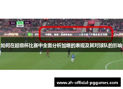 如何在超级杯比赛中全面分析加维的表现及其对球队的影响