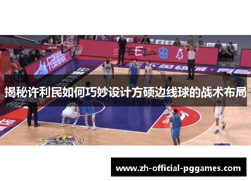 揭秘许利民如何巧妙设计方硕边线球的战术布局 揭秘许利民如何巧妙设计方硕边线球的战术布局