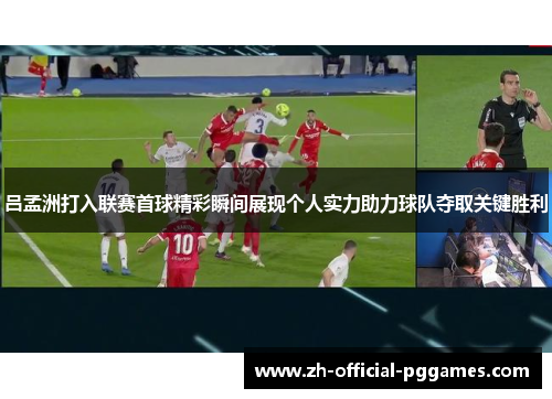吕孟洲打入联赛首球精彩瞬间展现个人实力助力球队夺取关键胜利 吕孟洲打入联赛首球精彩瞬间展现个人实力助力球队夺取关键胜利