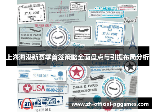 上海海港新赛季首签策略全面盘点与引援布局分析 上海海港新赛季首签策略全面盘点与引援布局分析