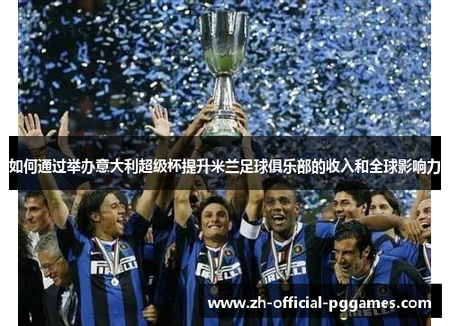 如何通过举办意大利超级杯提升米兰足球俱乐部的收入和全球影响力