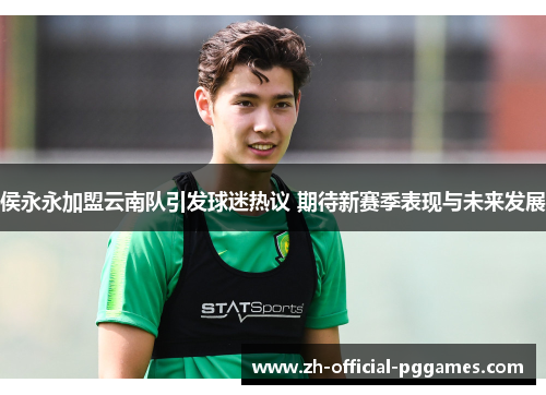 侯永永加盟云南队引发球迷热议 期待新赛季表现与未来发展 侯永永加盟云南队引发球迷热议 期待新赛季表现与未来发展