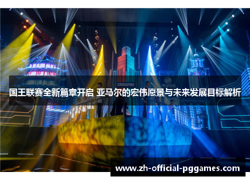 国王联赛全新篇章开启 亚马尔的宏伟愿景与未来发展目标解析