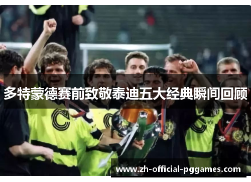 多特蒙德赛前致敬泰迪五大经典瞬间回顾