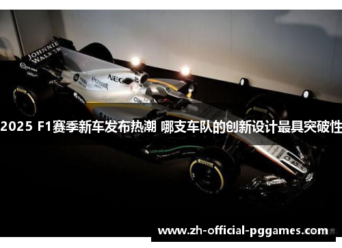 2025 F1赛季新车发布热潮 哪支车队的创新设计最具突破性