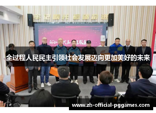 全过程人民民主引领社会发展迈向更加美好的未来 全过程人民民主引领社会发展迈向更加美好的未来