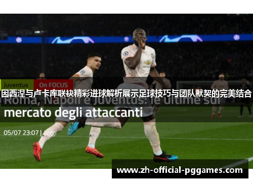 因西涅与卢卡库联袂精彩进球解析展示足球技巧与团队默契的完美结合