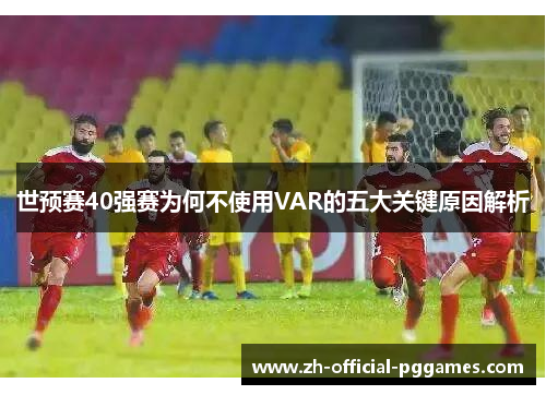 世预赛40强赛为何不使用VAR的五大关键原因解析 世预赛40强赛为何不使用VAR的五大关键原因解析