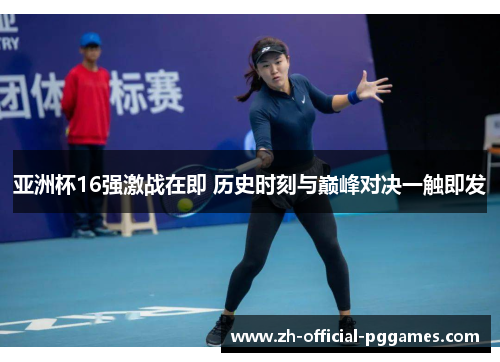 亚洲杯16强激战在即 历史时刻与巅峰对决一触即发