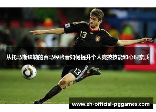 从托马斯穆勒的赛马经验看如何提升个人竞技技能和心理素质 从托马斯穆勒的赛马经验看如何提升个人竞技技能和心理素质