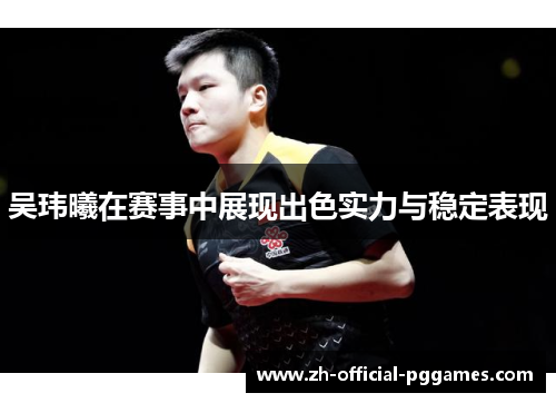 吴玮曦在赛事中展现出色实力与稳定表现 吴玮曦在赛事中展现出色实力与稳定表现