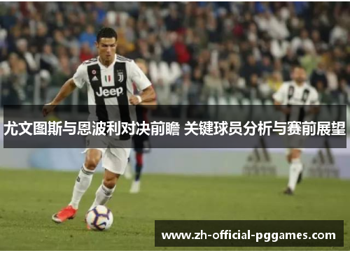 尤文图斯与恩波利对决前瞻 关键球员分析与赛前展望