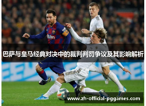 巴萨与皇马经典对决中的裁判判罚争议及其影响解析 巴萨与皇马经典对决中的裁判判罚争议及其影响解析
