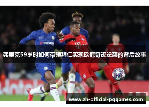 弗里克59岁时如何带领拜仁实现欧冠奇迹逆袭的背后故事