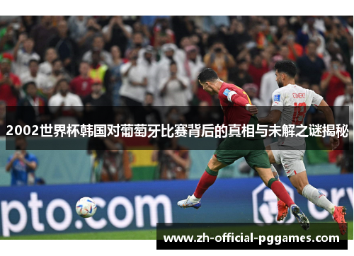 2002世界杯韩国对葡萄牙比赛背后的真相与未解之谜揭秘 2002世界杯韩国对葡萄牙比赛背后的真相与未解之谜揭秘
