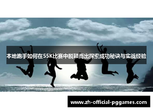 本地跑手如何在55K比赛中脱颖而出探索成功秘诀与实战经验