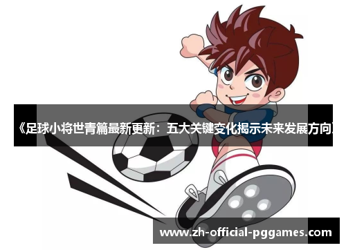 《足球小将世青篇最新更新:五大关键变化揭示未来发展方向》 《足球小将世青篇最新更新:五大关键变化揭示未来发展方向》
