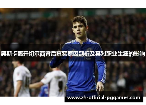 奥斯卡离开切尔西背后真实原因剖析及其对职业生涯的影响