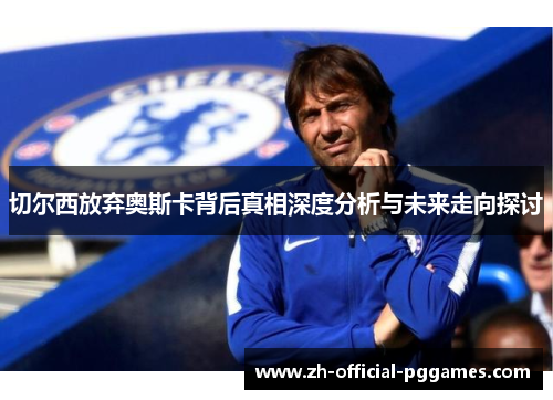 切尔西放弃奥斯卡背后真相深度分析与未来走向探讨