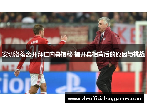 安切洛蒂离开拜仁内幕揭秘 揭开真相背后的原因与挑战