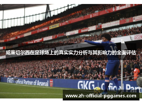 威廉切尔西在足球场上的真实实力分析与其影响力的全面评估