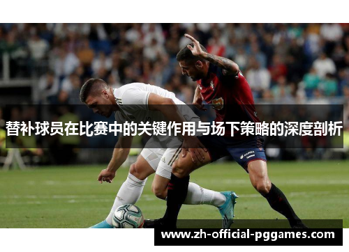替补球员在比赛中的关键作用与场下策略的深度剖析
