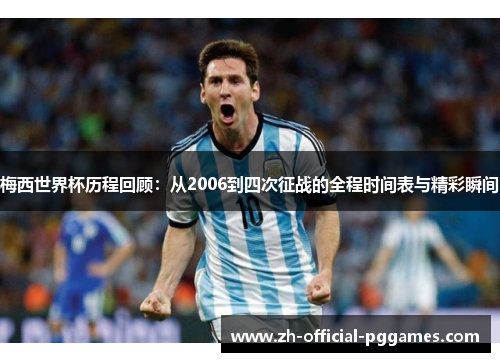 梅西世界杯历程回顾：从2006到四次征战的全程时间表与精彩瞬间