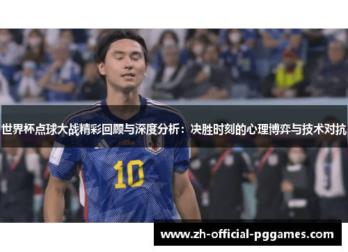 世界杯点球大战精彩回顾与深度分析：决胜时刻的心理博弈与技术对抗