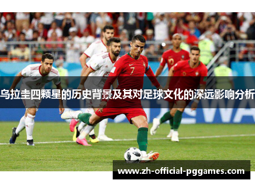 乌拉圭四颗星的历史背景及其对足球文化的深远影响分析