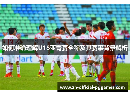 如何准确理解U18亚青赛全称及其赛事背景解析