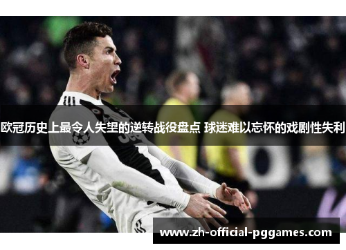 欧冠历史上最令人失望的逆转战役盘点 球迷难以忘怀的戏剧性失利