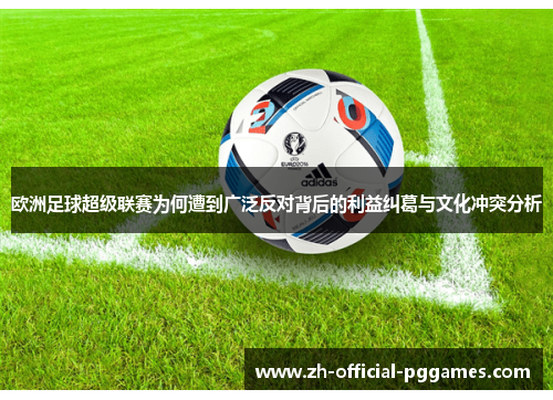 欧洲足球超级联赛为何遭到广泛反对背后的利益纠葛与文化冲突分析