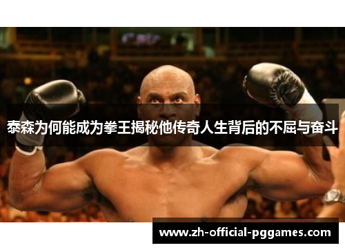 泰森为何能成为拳王揭秘他传奇人生背后的不屈与奋斗