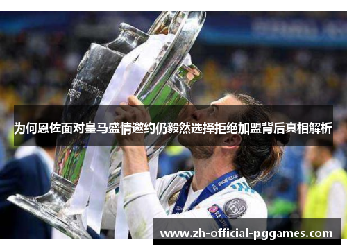 为何恩佐面对皇马盛情邀约仍毅然选择拒绝加盟背后真相解析 为何恩佐面对皇马盛情邀约仍毅然选择拒绝加盟背后真相解析