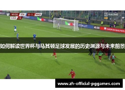 如何解读世界杯与马其顿足球发展的历史渊源与未来前景