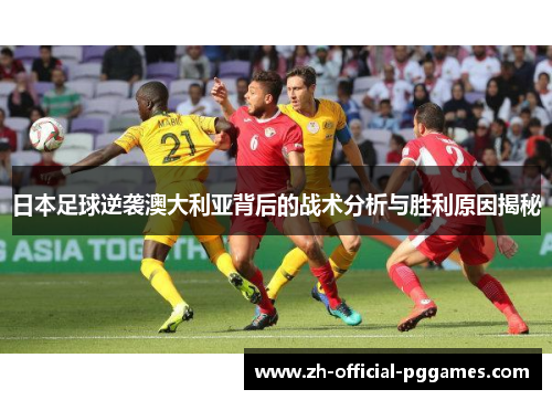 日本足球逆袭澳大利亚背后的战术分析与胜利原因揭秘 日本足球逆袭澳大利亚背后的战术分析与胜利原因揭秘