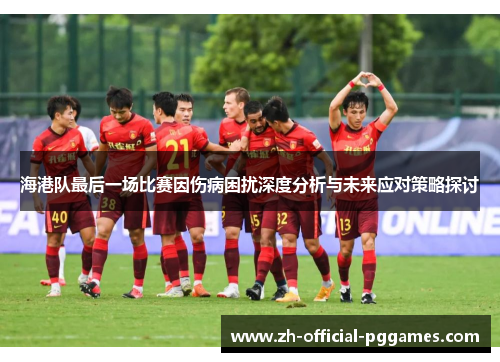 海港队最后一场比赛因伤病困扰深度分析与未来应对策略探讨 海港队最后一场比赛因伤病困扰深度分析与未来应对策略探讨
