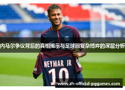 内马尔争议背后的真相揭示与足球圈复杂博弈的深层分析 内马尔争议背后的真相揭示与足球圈复杂博弈的深层分析